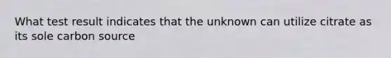 What test result indicates that the unknown can utilize citrate as its sole carbon source