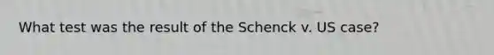 What test was the result of the Schenck v. US case?