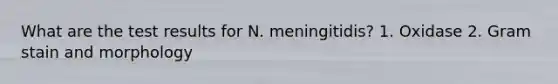 What are the test results for N. meningitidis? 1. Oxidase 2. Gram stain and morphology