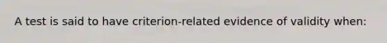 A test is said to have criterion-related evidence of validity when: