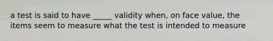 a test is said to have _____ validity when, on face value, the items seem to measure what the test is intended to measure