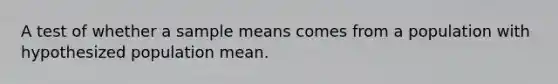 A test of whether a sample means comes from a population with hypothesized population mean.