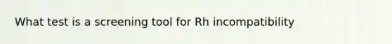 What test is a screening tool for Rh incompatibility