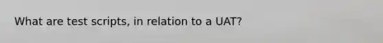 What are test scripts, in relation to a UAT?