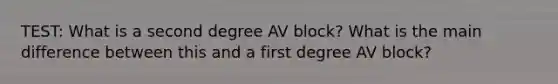 TEST: What is a second degree AV block? What is the main difference between this and a first degree AV block?