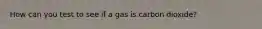 How can you test to see if a gas is carbon dioxide?