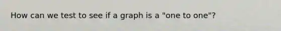 How can we test to see if a graph is a "one to one"?