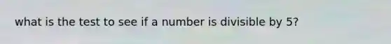 what is the test to see if a number is divisible by 5?