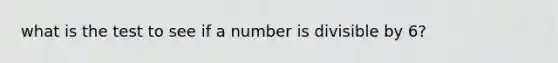 what is the test to see if a number is divisible by 6?