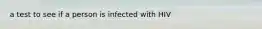 a test to see if a person is infected with HIV