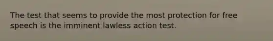 The test that seems to provide the most protection for free speech is the imminent lawless action test.