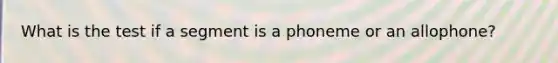 What is the test if a segment is a phoneme or an allophone?