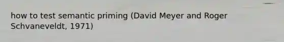 how to test semantic priming (David Meyer and Roger Schvaneveldt, 1971)