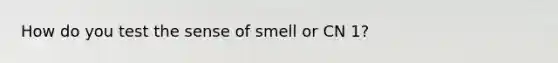 How do you test the sense of smell or CN 1?