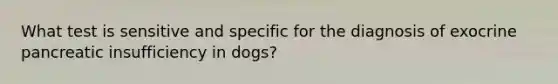 What test is sensitive and specific for the diagnosis of exocrine pancreatic insufficiency in dogs?