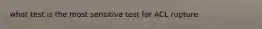 what test is the most sensitive test for ACL rupture