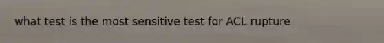 what test is the most sensitive test for ACL rupture