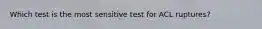 Which test is the most sensitive test for ACL ruptures?