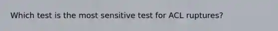 Which test is the most sensitive test for ACL ruptures?