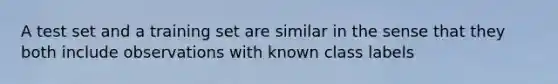 A test set and a training set are similar in the sense that they both include observations with known class labels