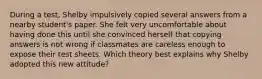 During a test, Shelby impulsively copied several answers from a nearby student's paper. She felt very uncomfortable about having done this until she convinced herself that copying answers is not wrong if classmates are careless enough to expose their test sheets. Which theory best explains why Shelby adopted this new attitude?