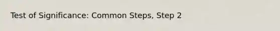 Test of Significance: Common Steps, Step 2