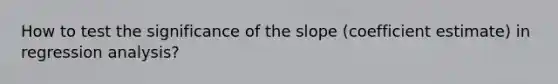 How to test the significance of the slope (coefficient estimate) in regression analysis?