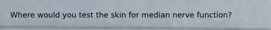 Where would you test the skin for median nerve function?