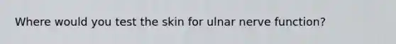 Where would you test the skin for ulnar nerve function?