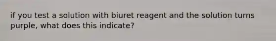 if you test a solution with biuret reagent and the solution turns purple, what does this indicate?