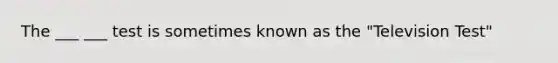 The ___ ___ test is sometimes known as the "Television Test"