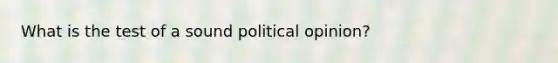 What is the test of a sound political opinion?