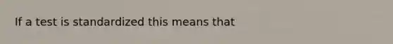 If a test is standardized this means that