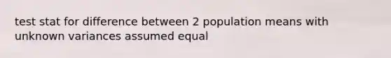 test stat for difference between 2 population means with unknown variances assumed equal