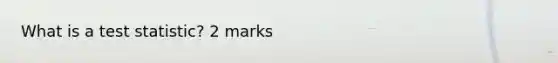 What is a test statistic? 2 marks