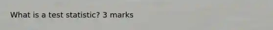 What is a test statistic? 3 marks