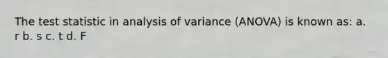 <a href='https://www.questionai.com/knowledge/kzeQt8hpQB-the-test-statistic' class='anchor-knowledge'>the test statistic</a> in analysis of variance (ANOVA) is known as: a. r b. s c. t d. F