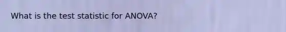 What is the test statistic for ANOVA?