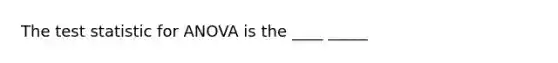 <a href='https://www.questionai.com/knowledge/kzeQt8hpQB-the-test-statistic' class='anchor-knowledge'>the test statistic</a> for ANOVA is the ____ _____