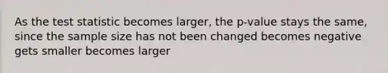 As <a href='https://www.questionai.com/knowledge/kzeQt8hpQB-the-test-statistic' class='anchor-knowledge'>the test statistic</a> becomes larger, the p-value stays the same, since the sample size has not been changed becomes negative gets smaller becomes larger