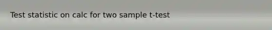 Test statistic on calc for two sample t-test