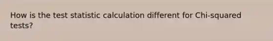 How is the test statistic calculation different for Chi-squared tests?