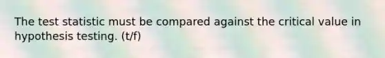 <a href='https://www.questionai.com/knowledge/kzeQt8hpQB-the-test-statistic' class='anchor-knowledge'>the test statistic</a> must be compared against the critical value in hypothesis testing. (t/f)