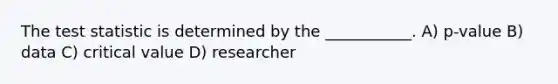 <a href='https://www.questionai.com/knowledge/kzeQt8hpQB-the-test-statistic' class='anchor-knowledge'>the test statistic</a> is determined by the ___________. A) p-value B) data C) critical value D) researcher