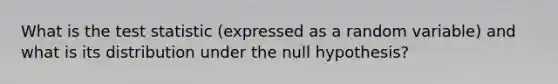 What is the test statistic (expressed as a random variable) and what is its distribution under the null hypothesis?