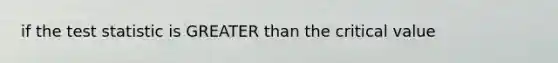 if <a href='https://www.questionai.com/knowledge/kzeQt8hpQB-the-test-statistic' class='anchor-knowledge'>the test statistic</a> is <a href='https://www.questionai.com/knowledge/ktgHnBD4o3-greater-than' class='anchor-knowledge'>greater than</a> the critical value