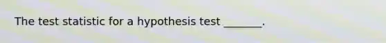 <a href='https://www.questionai.com/knowledge/kzeQt8hpQB-the-test-statistic' class='anchor-knowledge'>the test statistic</a> for a hypothesis test​ _______.