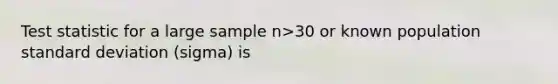 Test statistic for a large sample n>30 or known population <a href='https://www.questionai.com/knowledge/kqGUr1Cldy-standard-deviation' class='anchor-knowledge'>standard deviation</a> (sigma) is