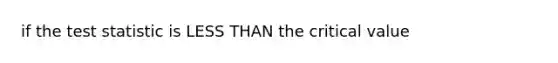 if <a href='https://www.questionai.com/knowledge/kzeQt8hpQB-the-test-statistic' class='anchor-knowledge'>the test statistic</a> is <a href='https://www.questionai.com/knowledge/k7BtlYpAMX-less-than' class='anchor-knowledge'>less than</a> the critical value