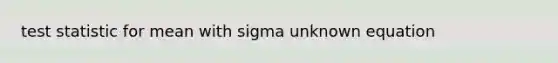 test statistic for mean with sigma unknown equation